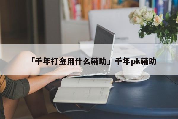 游戏刷怪脚本_手游刷初始脚本编写_千年手游脚本刷怪辅助工具